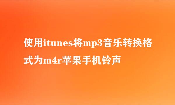 使用itunes将mp3音乐转换格式为m4r苹果手机铃声