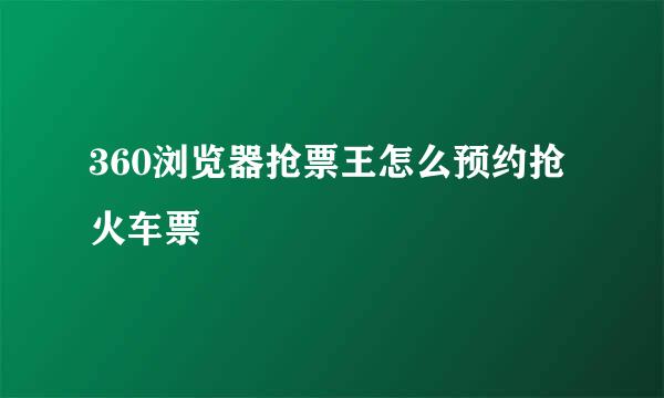 360浏览器抢票王怎么预约抢火车票