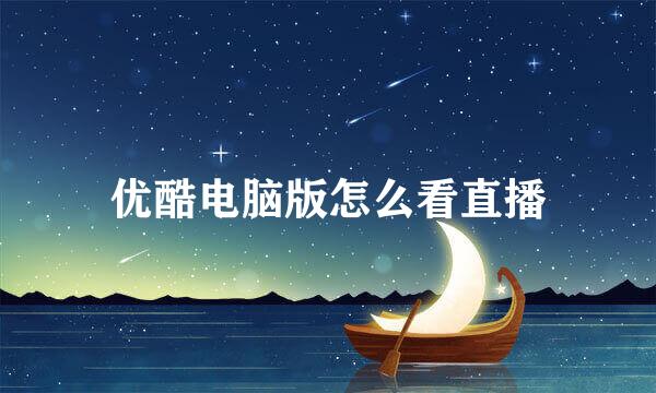 优酷电脑版怎么看直播