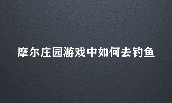 摩尔庄园游戏中如何去钓鱼