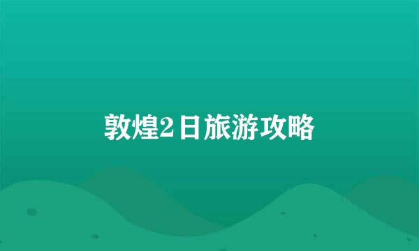 敦煌2日旅游攻略