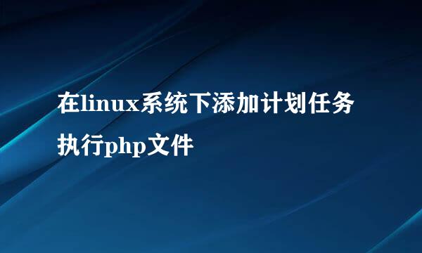 在linux系统下添加计划任务执行php文件