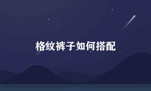 格纹裤子如何搭配