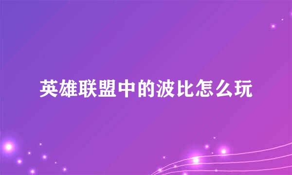 英雄联盟中的波比怎么玩