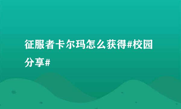 征服者卡尔玛怎么获得#校园分享#