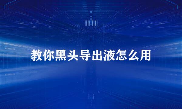 教你黑头导出液怎么用