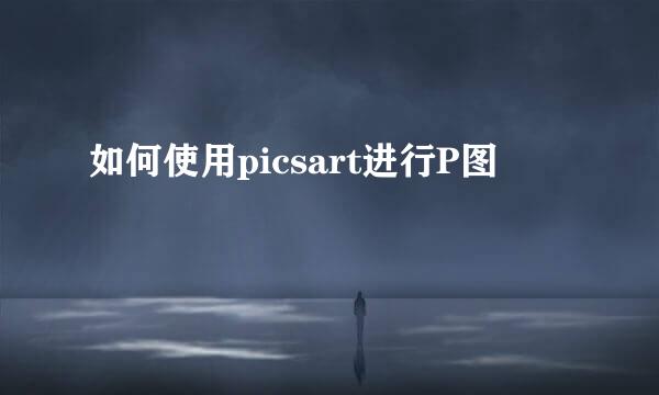 如何使用picsart进行P图