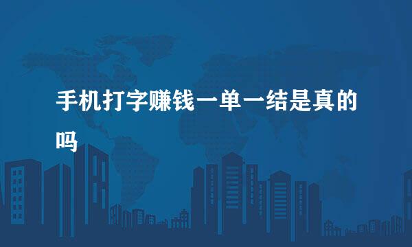 手机打字赚钱一单一结是真的吗