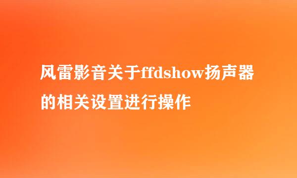 风雷影音关于ffdshow扬声器的相关设置进行操作