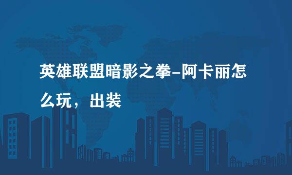 英雄联盟暗影之拳-阿卡丽怎么玩，出装