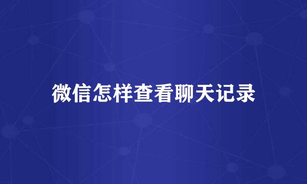 微信怎样查看聊天记录