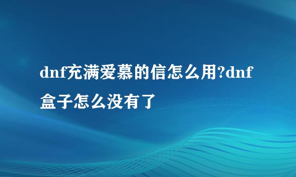 dnf充满爱慕的信怎么用?dnf盒子怎么没有了