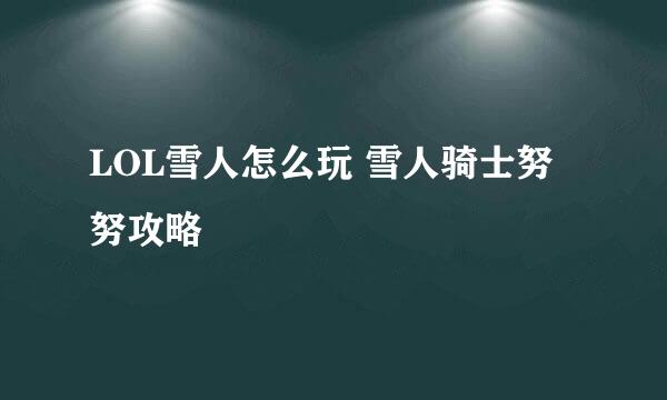 LOL雪人怎么玩 雪人骑士努努攻略