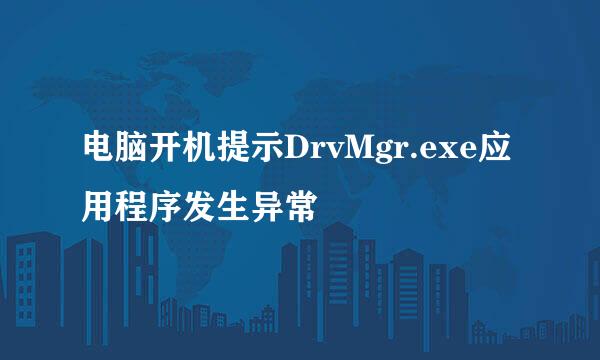 电脑开机提示DrvMgr.exe应用程序发生异常