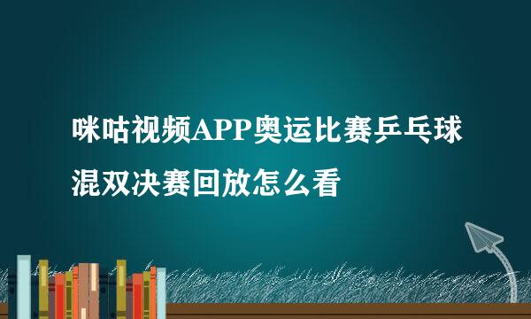 咪咕视频APP奥运比赛乒乓球混双决赛回放怎么看