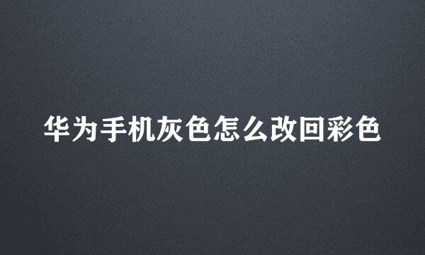 华为手机灰色怎么改回彩色