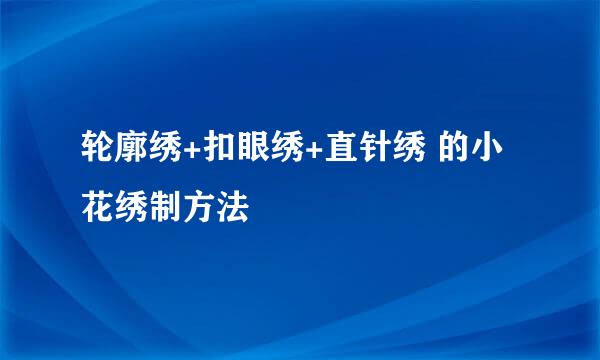 轮廓绣+扣眼绣+直针绣 的小花绣制方法