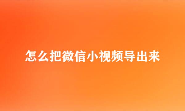 怎么把微信小视频导出来