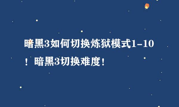 暗黑3如何切换炼狱模式1-10！暗黑3切换难度！