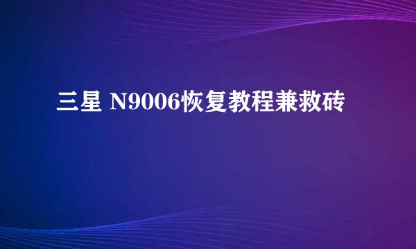 三星 N9006恢复教程兼救砖