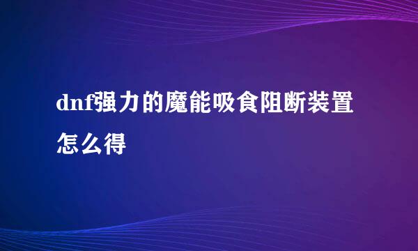 dnf强力的魔能吸食阻断装置怎么得