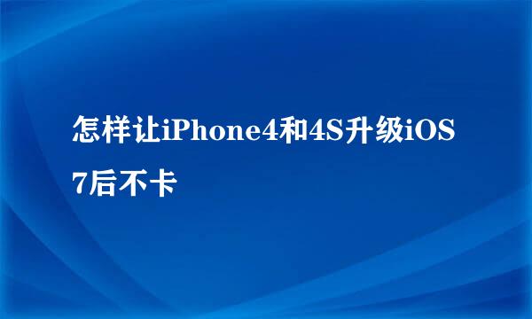 怎样让iPhone4和4S升级iOS7后不卡