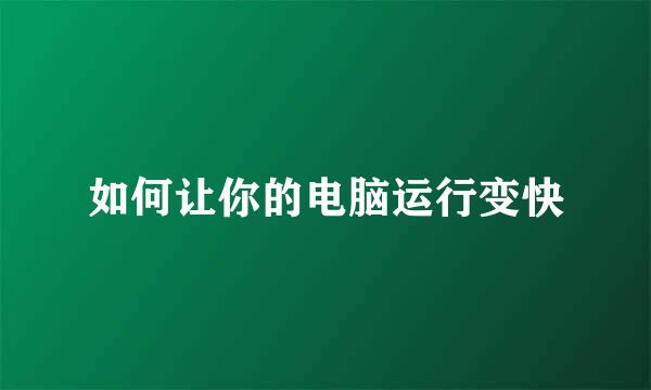 如何让你的电脑运行变快