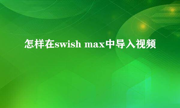 怎样在swish max中导入视频
