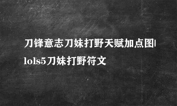 刀锋意志刀妹打野天赋加点图|lols5刀妹打野符文