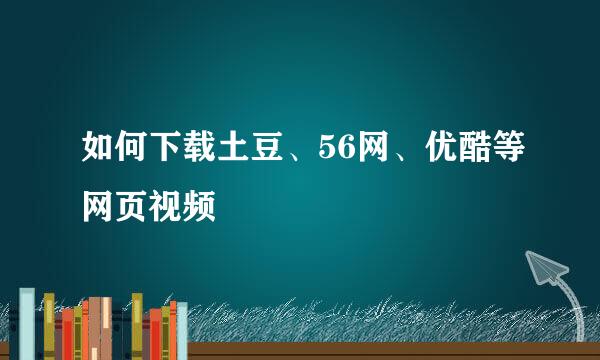 如何下载土豆、56网、优酷等网页视频