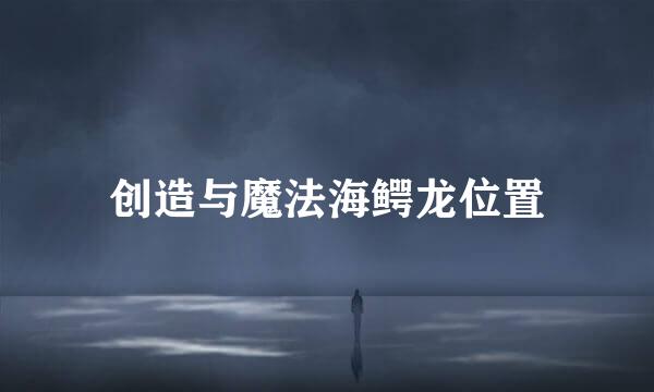 创造与魔法海鳄龙位置