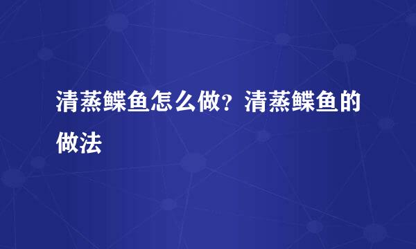 清蒸鲽鱼怎么做？清蒸鲽鱼的做法