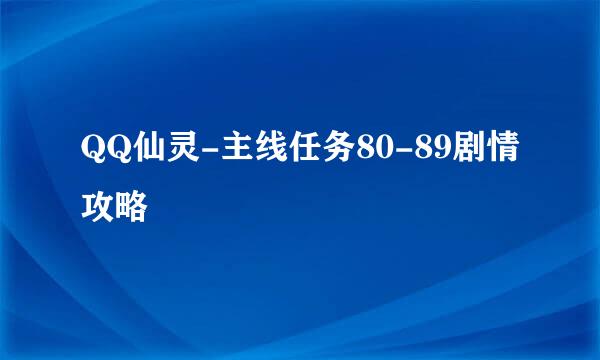 QQ仙灵-主线任务80-89剧情攻略