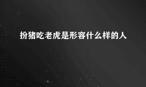 扮猪吃老虎是形容什么样的人