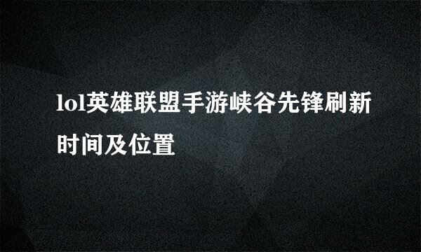lol英雄联盟手游峡谷先锋刷新时间及位置