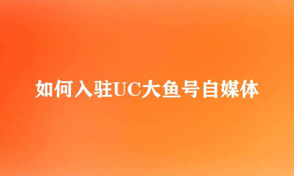 如何入驻UC大鱼号自媒体