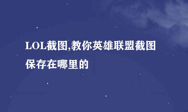 LOL截图,教你英雄联盟截图保存在哪里的