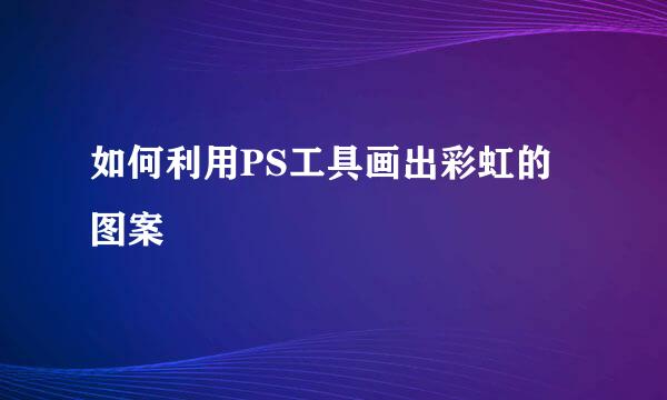 如何利用PS工具画出彩虹的图案