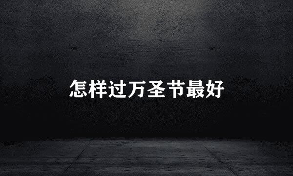 怎样过万圣节最好