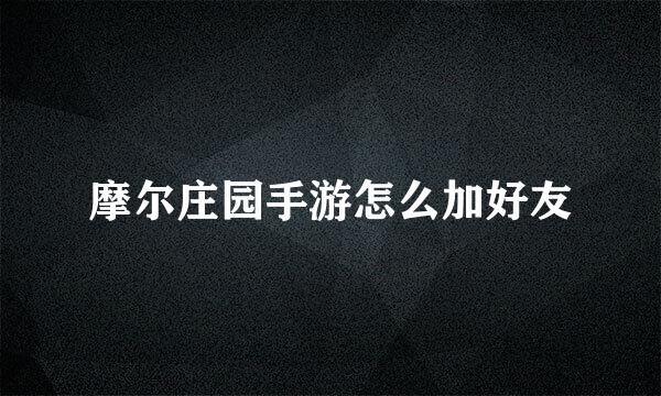 摩尔庄园手游怎么加好友
