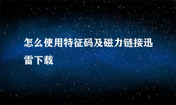 怎么使用特征码及磁力链接迅雷下载