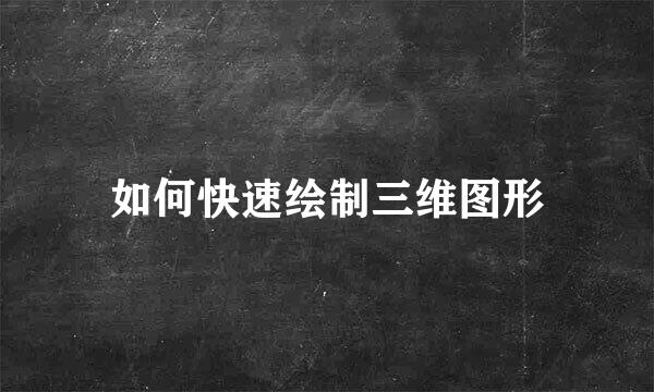 如何快速绘制三维图形
