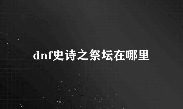 dnf史诗之祭坛在哪里