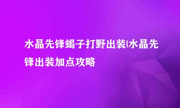 水晶先锋蝎子打野出装|水晶先锋出装加点攻略