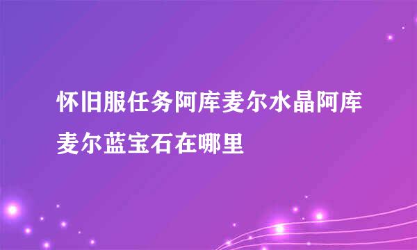 怀旧服任务阿库麦尔水晶阿库麦尔蓝宝石在哪里