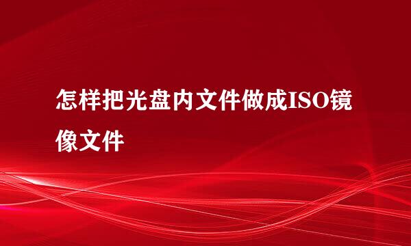 怎样把光盘内文件做成ISO镜像文件