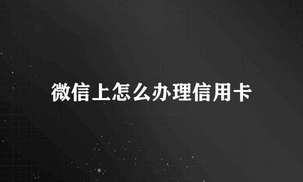微信上怎么办理信用卡