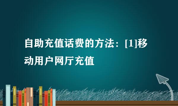 自助充值话费的方法：[1]移动用户网厅充值
