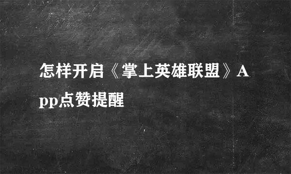 怎样开启《掌上英雄联盟》App点赞提醒
