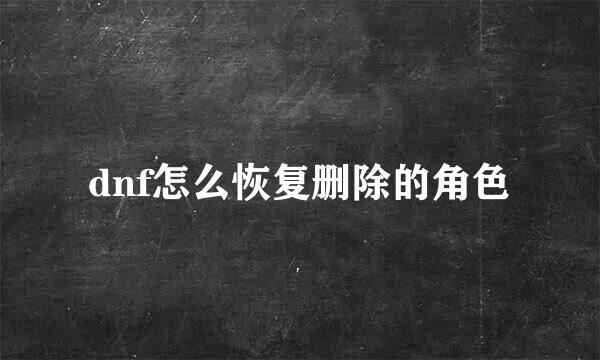 dnf怎么恢复删除的角色